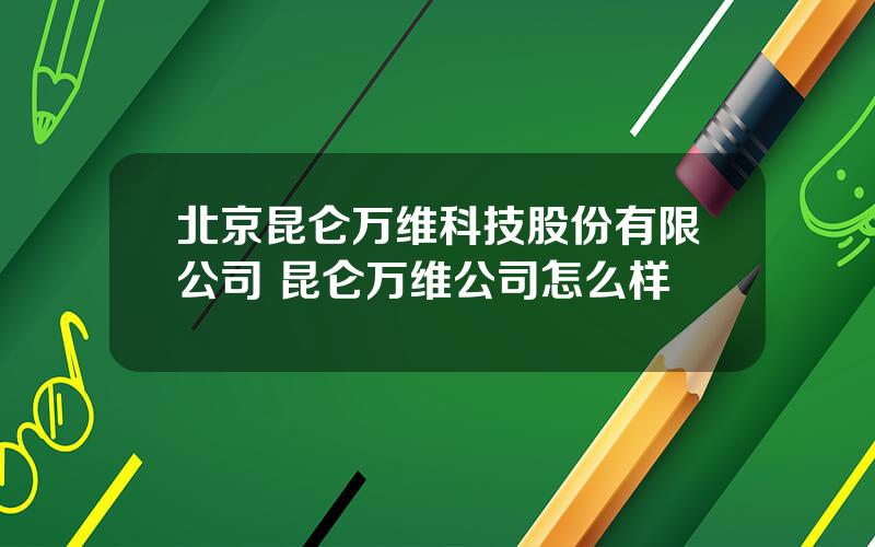 北京昆仑万维科技股份有限公司 昆仑万维公司怎么样